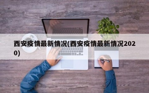 西安疫情最新情况(西安疫情最新情况2020)