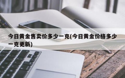 今日黄金售卖价多少一克(今日黄金价格多少一克更新)