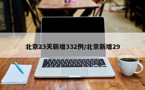 北京23天新增332例/北京新增29
