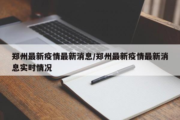 郑州最新疫情最新消息/郑州最新疫情最新消息实时情况