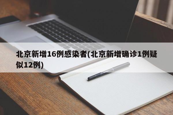 北京新增16例感染者(北京新增确诊1例疑似12例)