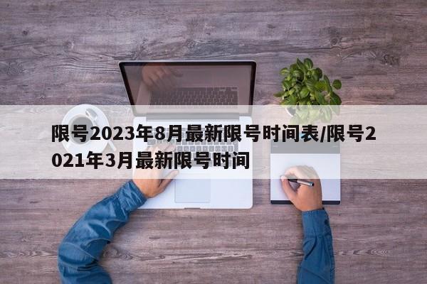 限号2023年8月最新限号时间表/限号2021年3月最新限号时间