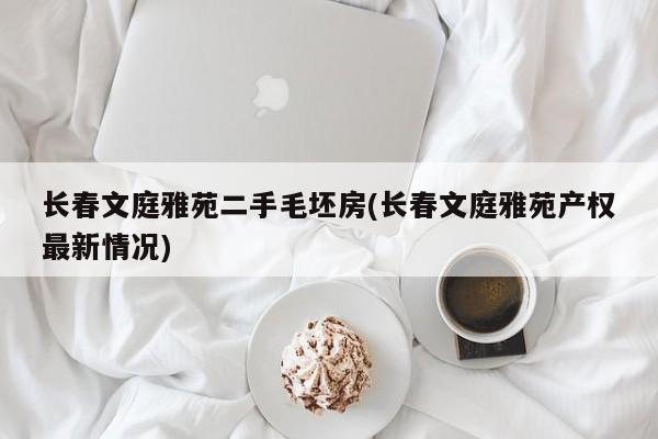 长春文庭雅苑二手毛坯房(长春文庭雅苑产权最新情况)