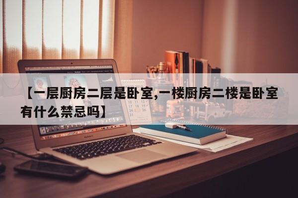 【一层厨房二层是卧室,一楼厨房二楼是卧室有什么禁忌吗】