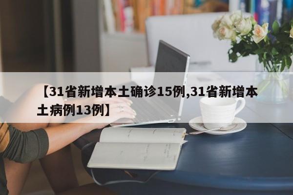 【31省新增本土确诊15例,31省新增本土病例13例】
