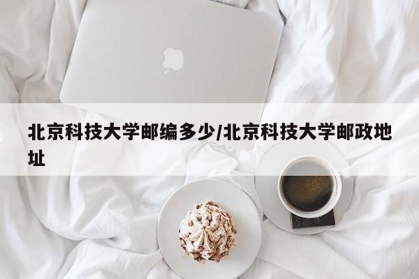 北京科技大学邮编多少/北京科技大学邮政地址