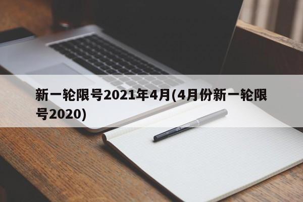 新一轮限号2021年4月(4月份新一轮限号2020)