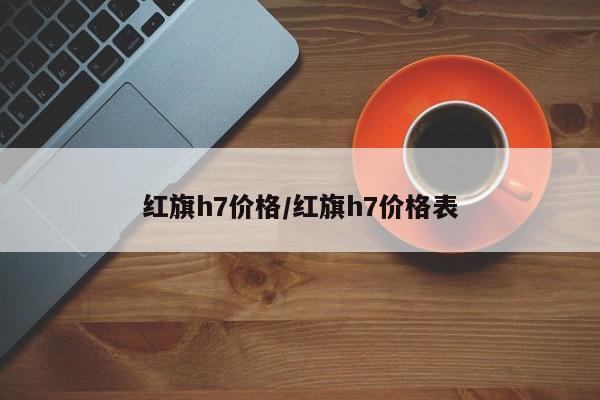 红旗h7价格/红旗h7价格表