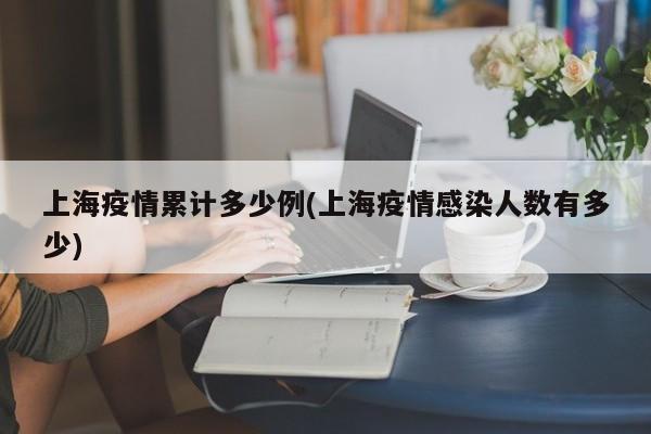 上海疫情累计多少例(上海疫情感染人数有多少)