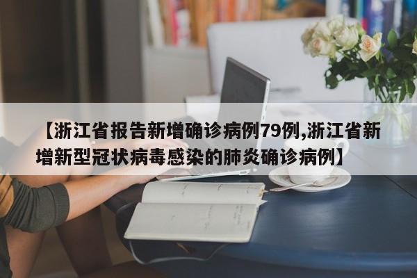 【浙江省报告新增确诊病例79例,浙江省新增新型冠状病毒感染的肺炎确诊病例】