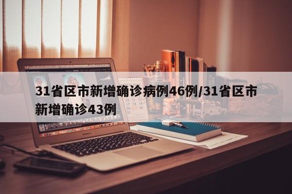 31省区市新增确诊病例46例/31省区市新增确诊43例