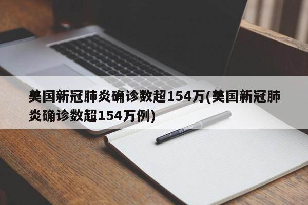 美国新冠肺炎确诊数超154万(美国新冠肺炎确诊数超154万例)