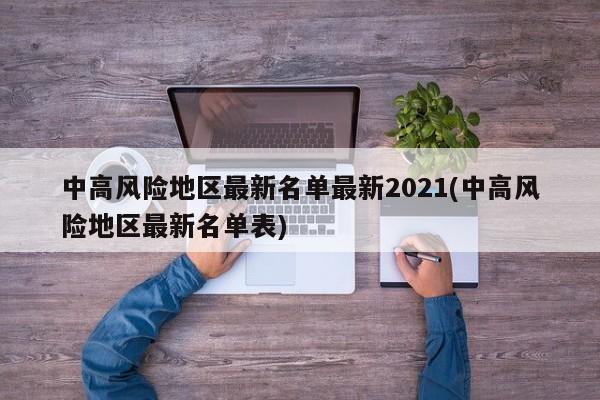 中高风险地区最新名单最新2021(中高风险地区最新名单表)