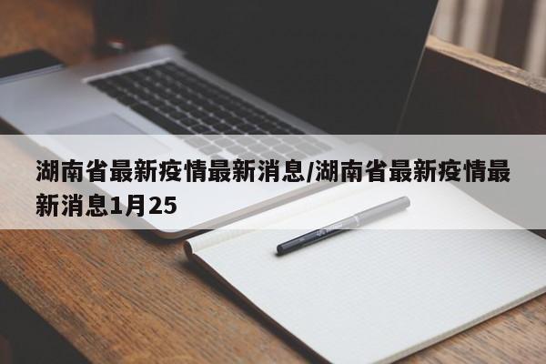 湖南省最新疫情最新消息/湖南省最新疫情最新消息1月25