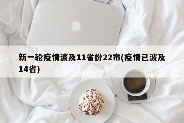 新一轮疫情波及11省份22市(疫情已波及14省)