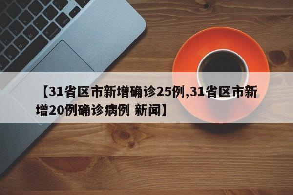 【31省区市新增确诊25例,31省区市新增20例确诊病例 新闻】
