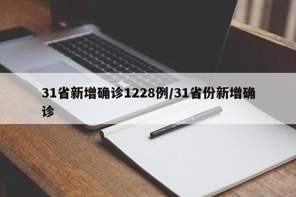 31省新增确诊1228例/31省份新增确诊