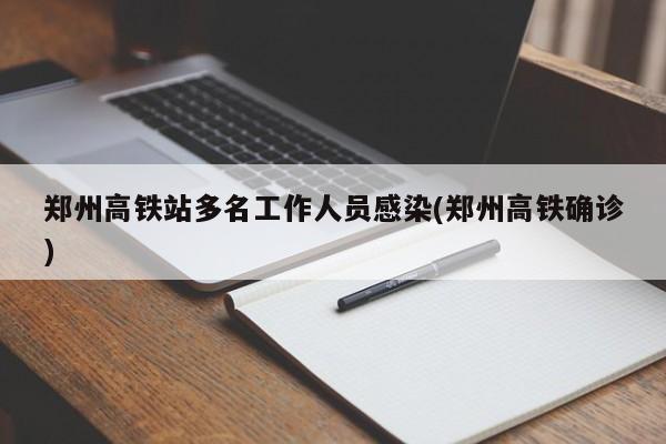 郑州高铁站多名工作人员感染(郑州高铁确诊)