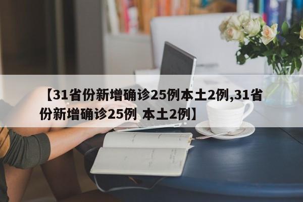 【31省份新增确诊25例本土2例,31省份新增确诊25例 本土2例】