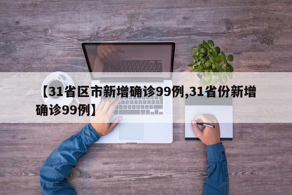 【31省区市新增确诊99例,31省份新增确诊99例】