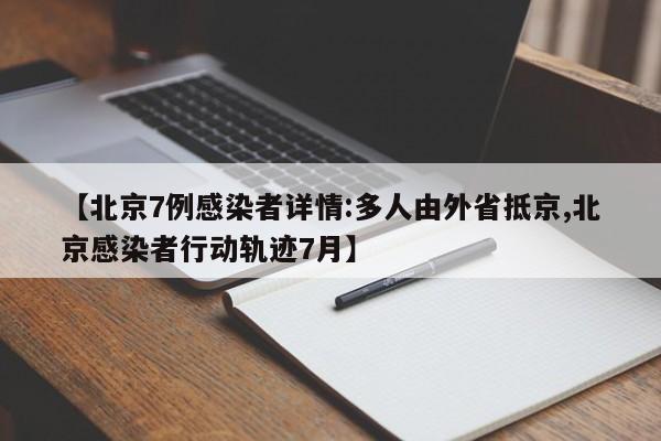【北京7例感染者详情:多人由外省抵京,北京感染者行动轨迹7月】