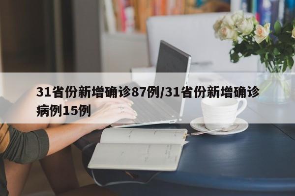 31省份新增确诊87例/31省份新增确诊病例15例