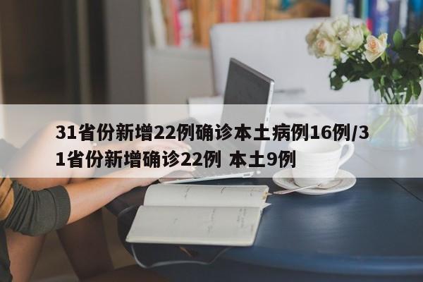 31省份新增22例确诊本土病例16例/31省份新增确诊22例 本土9例