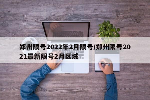 郑州限号2022年2月限号/郑州限号2021最新限号2月区域