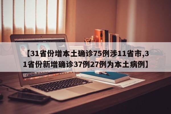 【31省份增本土确诊75例涉11省市,31省份新增确诊37例27例为本土病例】