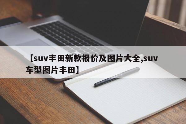 【suv丰田新款报价及图片大全,suv 车型图片丰田】