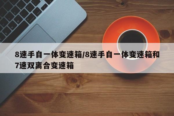 8速手自一体变速箱/8速手自一体变速箱和7速双离合变速箱