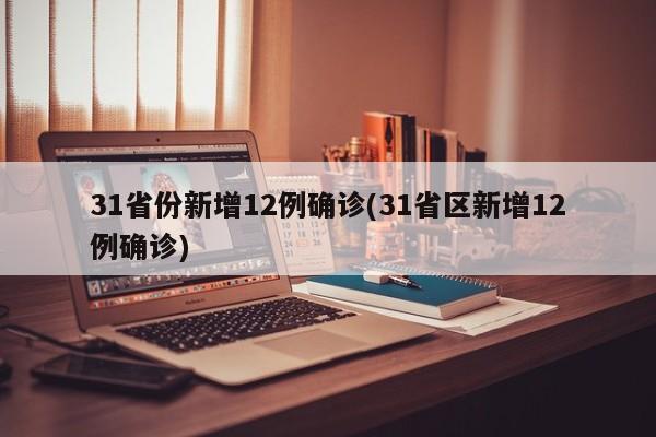 31省份新增12例确诊(31省区新增12例确诊)