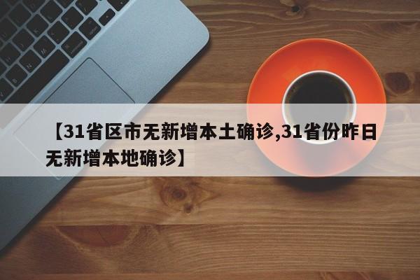 【31省区市无新增本土确诊,31省份昨日无新增本地确诊】