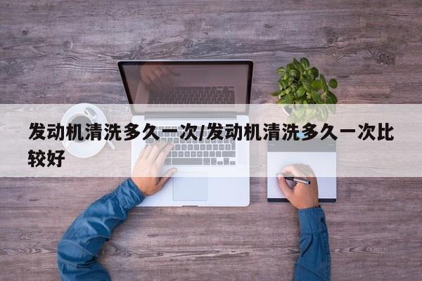 发动机清洗多久一次/发动机清洗多久一次比较好