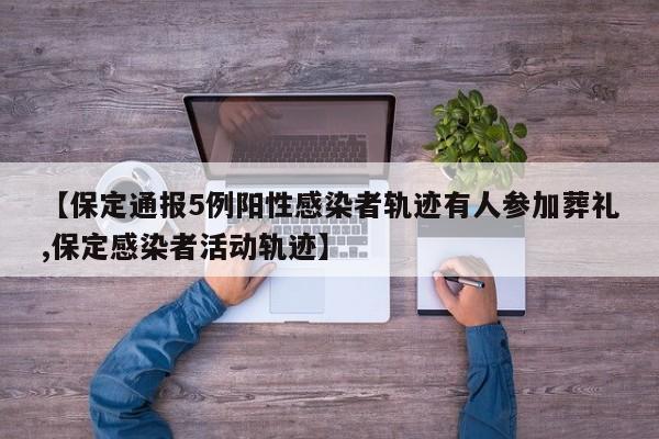 【保定通报5例阳性感染者轨迹有人参加葬礼,保定感染者活动轨迹】