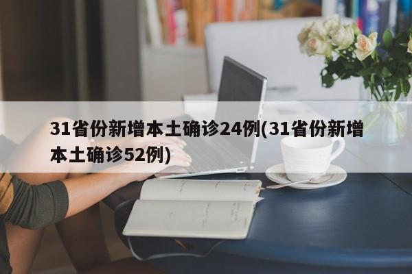 31省份新增本土确诊24例(31省份新增本土确诊52例)