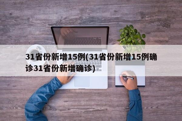 31省份新增15例(31省份新增15例确诊31省份新增确诊)