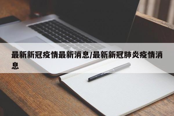 最新新冠疫情最新消息/最新新冠肺炎疫情消息