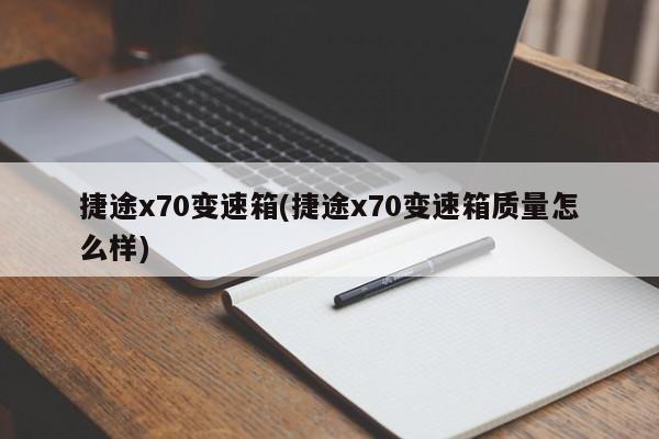 捷途x70变速箱(捷途x70变速箱质量怎么样)