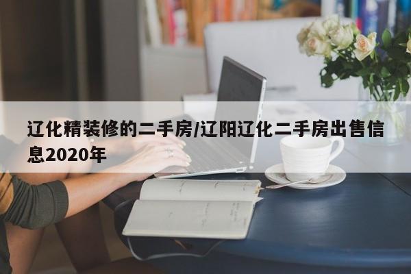 辽化精装修的二手房/辽阳辽化二手房出售信息2020年