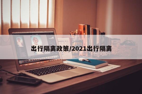 出行隔离政策/2021出行隔离