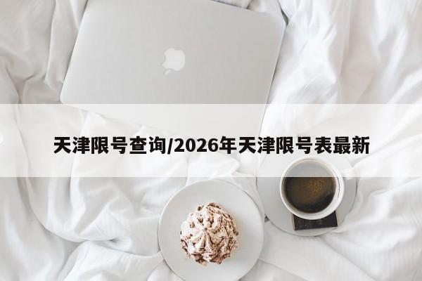 天津限号查询/2026年天津限号表最新