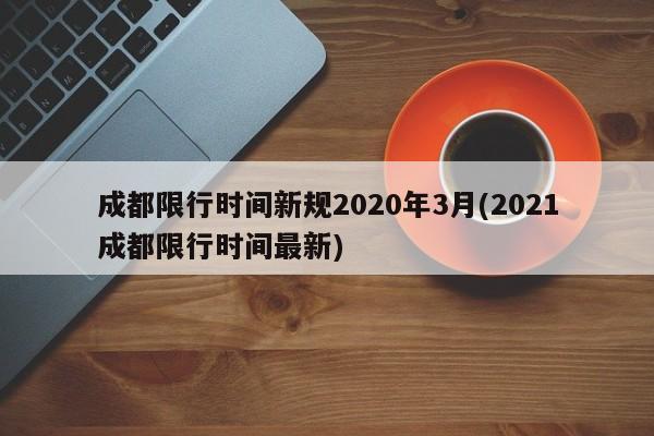 成都限行时间新规2020年3月(2021成都限行时间最新)