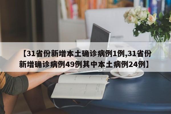 【31省份新增本土确诊病例1例,31省份新增确诊病例49例其中本土病例24例】