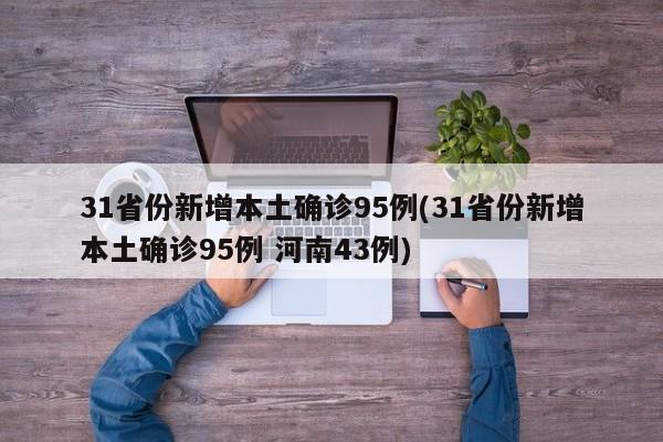 31省份新增本土确诊95例(31省份新增本土确诊95例 河南43例)