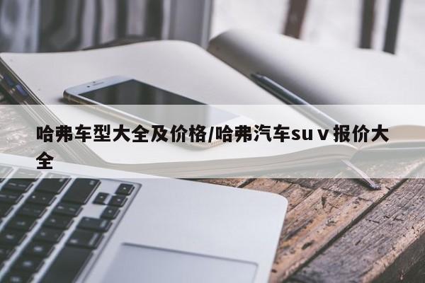 哈弗车型大全及价格/哈弗汽车suⅴ报价大全