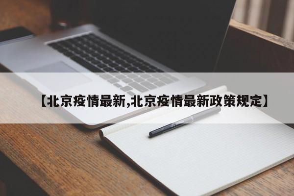 【北京疫情最新,北京疫情最新政策规定】