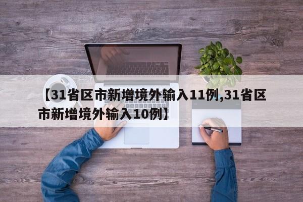 【31省区市新增境外输入11例,31省区市新增境外输入10例】