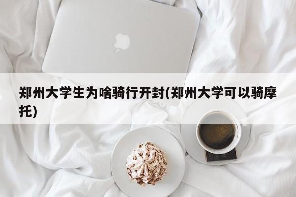郑州大学生为啥骑行开封(郑州大学可以骑摩托)