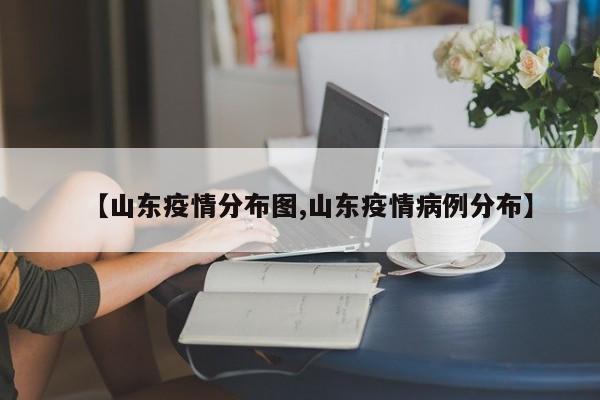 【山东疫情分布图,山东疫情病例分布】
